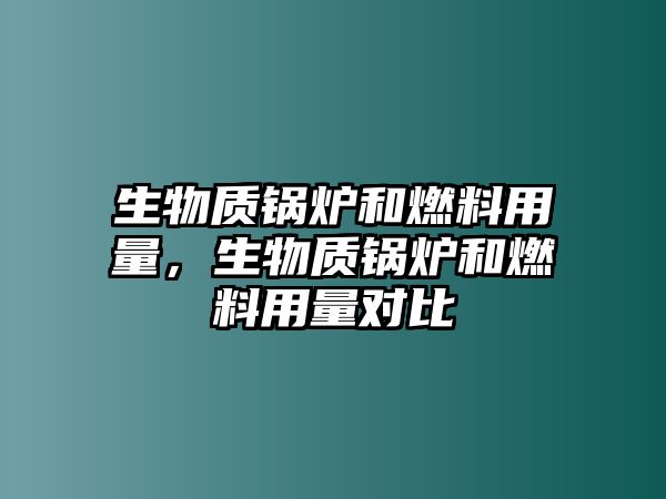 生物質(zhì)鍋爐和燃料用量，生物質(zhì)鍋爐和燃料用量對(duì)比