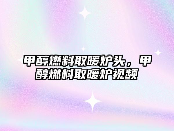 甲醇燃料取暖爐頭，甲醇燃料取暖爐視頻