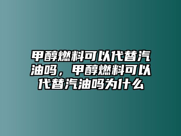 甲醇燃料可以代替汽油嗎，甲醇燃料可以代替汽油嗎為什么