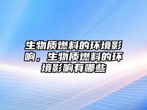 生物質(zhì)燃料的環(huán)境影響，生物質(zhì)燃料的環(huán)境影響有哪些