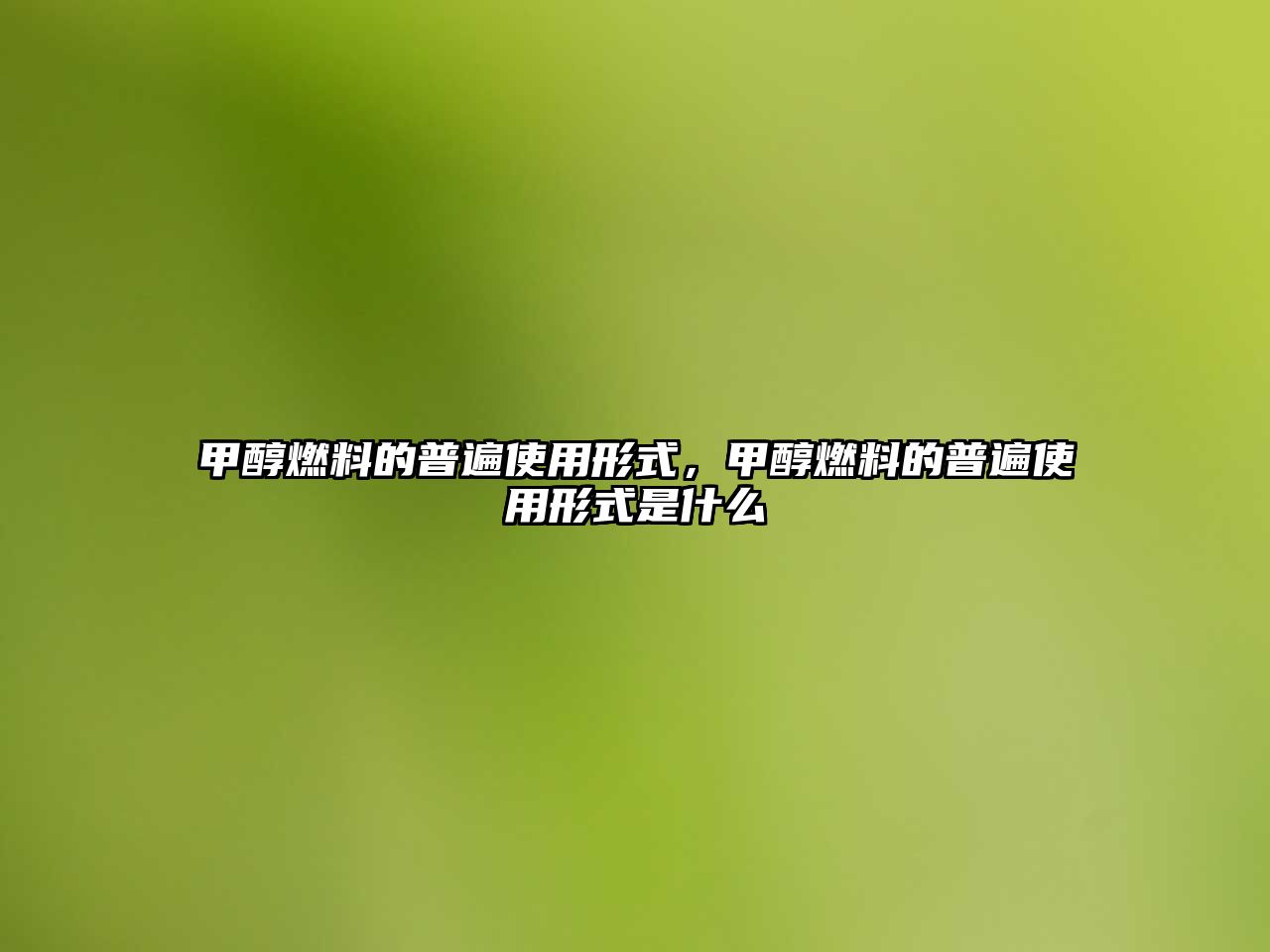 甲醇燃料的普遍使用形式，甲醇燃料的普遍使用形式是什么