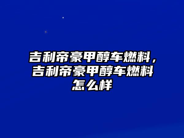 吉利帝豪甲醇車燃料，吉利帝豪甲醇車燃料怎么樣