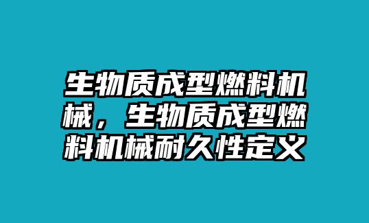 生物質(zhì)成型燃料機械，生物質(zhì)成型燃料機械耐久性定義