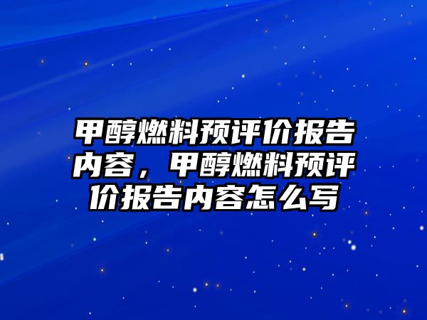 甲醇燃料預(yù)評價報告內(nèi)容，甲醇燃料預(yù)評價報告內(nèi)容怎么寫