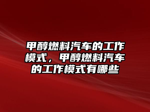 甲醇燃料汽車的工作模式，甲醇燃料汽車的工作模式有哪些