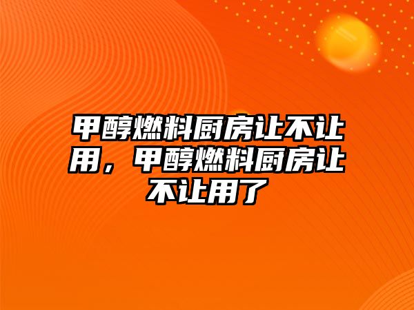 甲醇燃料廚房讓不讓用，甲醇燃料廚房讓不讓用了