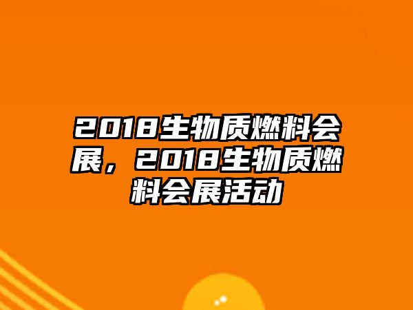 2018生物質(zhì)燃料會展，2018生物質(zhì)燃料會展活動