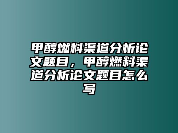 甲醇燃料渠道分析論文題目，甲醇燃料渠道分析論文題目怎么寫(xiě)