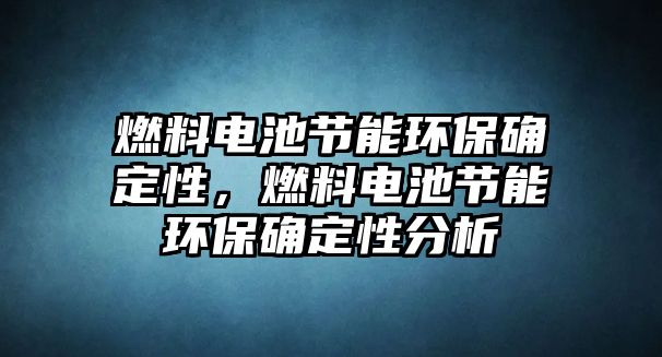 燃料電池節(jié)能環(huán)保確定性，燃料電池節(jié)能環(huán)保確定性分析