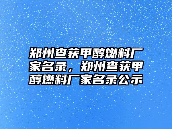 鄭州查獲甲醇燃料廠家名錄，鄭州查獲甲醇燃料廠家名錄公示