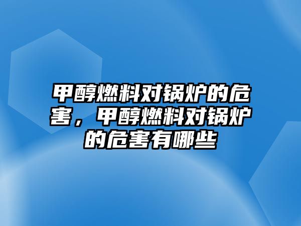 甲醇燃料對(duì)鍋爐的危害，甲醇燃料對(duì)鍋爐的危害有哪些