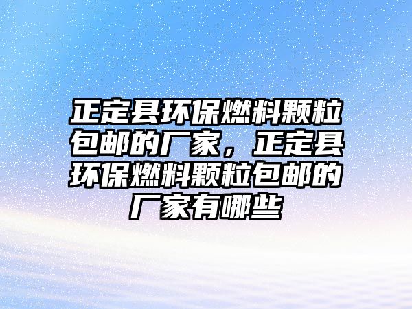 正定縣環(huán)保燃料顆粒包郵的廠家，正定縣環(huán)保燃料顆粒包郵的廠家有哪些