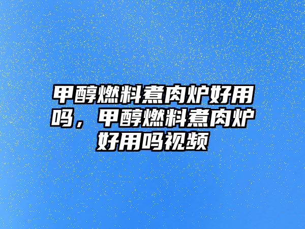 甲醇燃料煮肉爐好用嗎，甲醇燃料煮肉爐好用嗎視頻