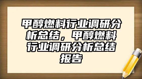 甲醇燃料行業(yè)調(diào)研分析總結(jié)，甲醇燃料行業(yè)調(diào)研分析總結(jié)報告