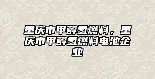 重慶市甲醇氫燃料，重慶市甲醇氫燃料電池企業(yè)