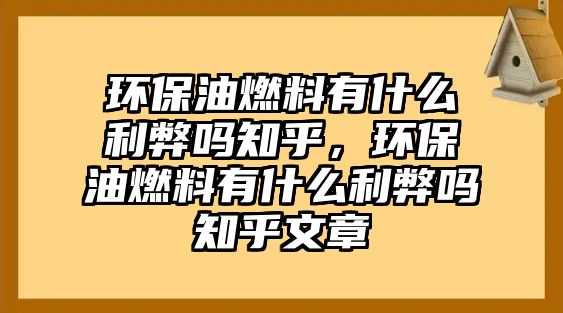 環(huán)保油燃料有什么利弊嗎知乎，環(huán)保油燃料有什么利弊嗎知乎文章