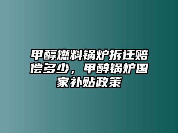 甲醇燃料鍋爐拆遷賠償多少，甲醇鍋爐國家補貼政策