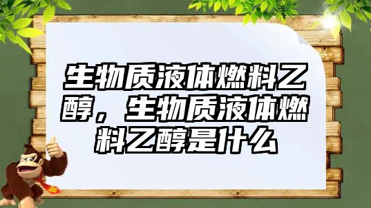 生物質(zhì)液體燃料乙醇，生物質(zhì)液體燃料乙醇是什么