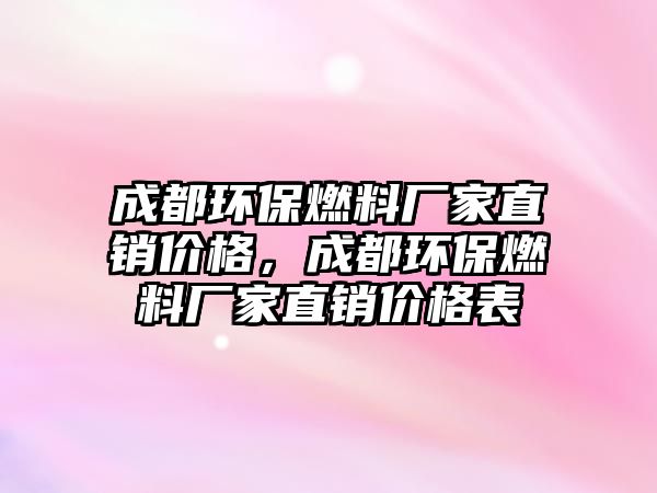 成都環(huán)保燃料廠家直銷價格，成都環(huán)保燃料廠家直銷價格表