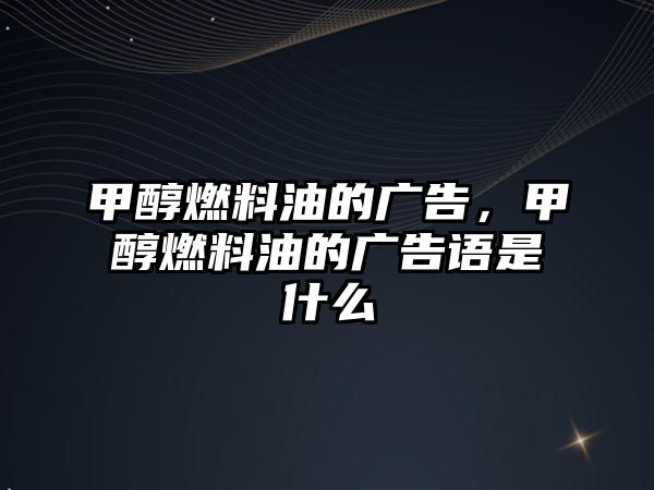 甲醇燃料油的廣告，甲醇燃料油的廣告語是什么