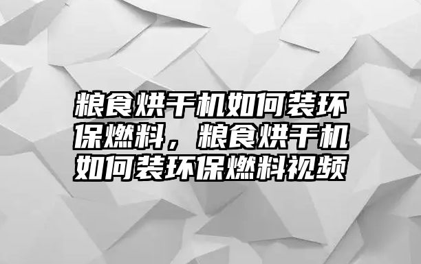 糧食烘干機如何裝環(huán)保燃料，糧食烘干機如何裝環(huán)保燃料視頻