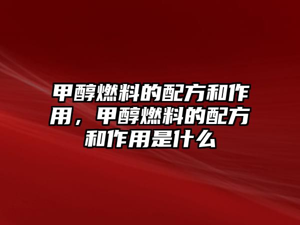 甲醇燃料的配方和作用，甲醇燃料的配方和作用是什么