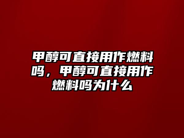 甲醇可直接用作燃料嗎，甲醇可直接用作燃料嗎為什么