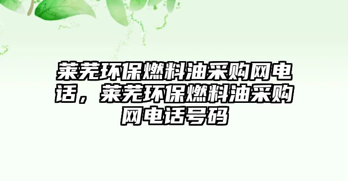 萊蕪環(huán)保燃料油采購網(wǎng)電話，萊蕪環(huán)保燃料油采購網(wǎng)電話號碼