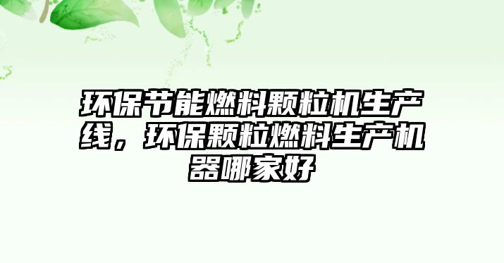 環(huán)保節(jié)能燃料顆粒機(jī)生產(chǎn)線，環(huán)保顆粒燃料生產(chǎn)機(jī)器哪家好