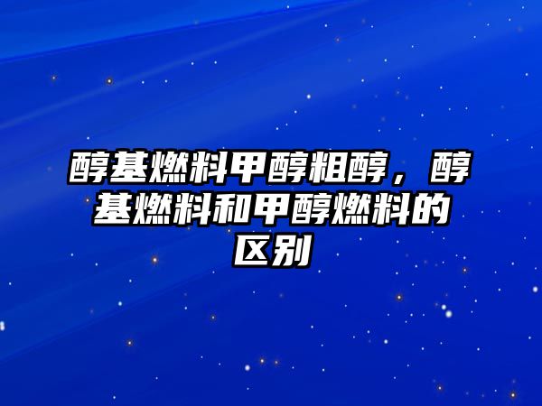 醇基燃料甲醇粗醇，醇基燃料和甲醇燃料的區(qū)別