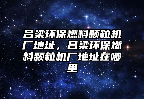 呂梁環(huán)保燃料顆粒機廠地址，呂梁環(huán)保燃料顆粒機廠地址在哪里