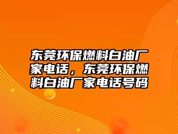 東莞環(huán)保燃料白油廠家電話，東莞環(huán)保燃料白油廠家電話號碼