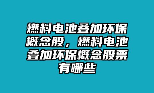 燃料電池疊加環(huán)保概念股，燃料電池疊加環(huán)保概念股票有哪些