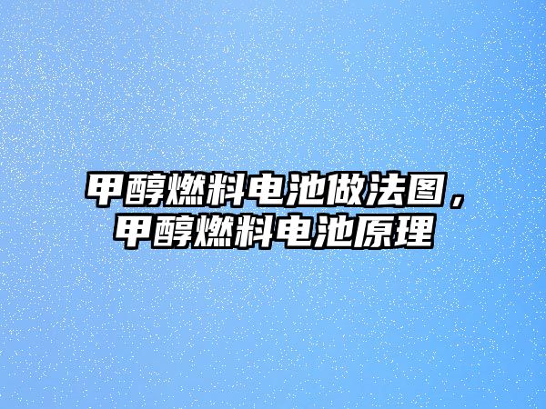 甲醇燃料電池做法圖，甲醇燃料電池原理