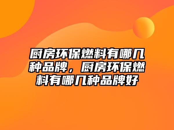 廚房環(huán)保燃料有哪幾種品牌，廚房環(huán)保燃料有哪幾種品牌好