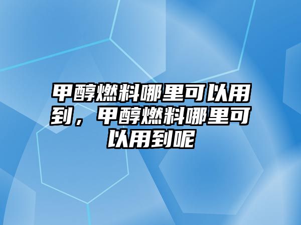 甲醇燃料哪里可以用到，甲醇燃料哪里可以用到呢