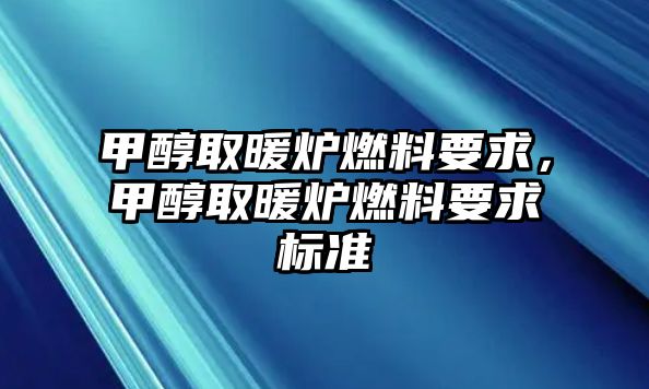 甲醇取暖爐燃料要求，甲醇取暖爐燃料要求標準