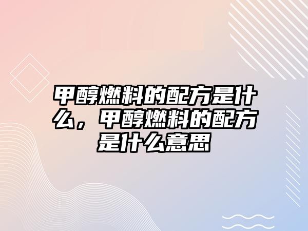 甲醇燃料的配方是什么，甲醇燃料的配方是什么意思