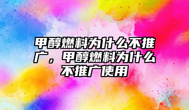 甲醇燃料為什么不推廣，甲醇燃料為什么不推廣使用