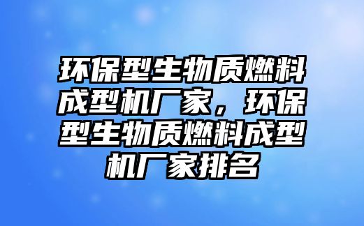 環(huán)保型生物質(zhì)燃料成型機廠家，環(huán)保型生物質(zhì)燃料成型機廠家排名