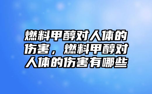 燃料甲醇對人體的傷害，燃料甲醇對人體的傷害有哪些