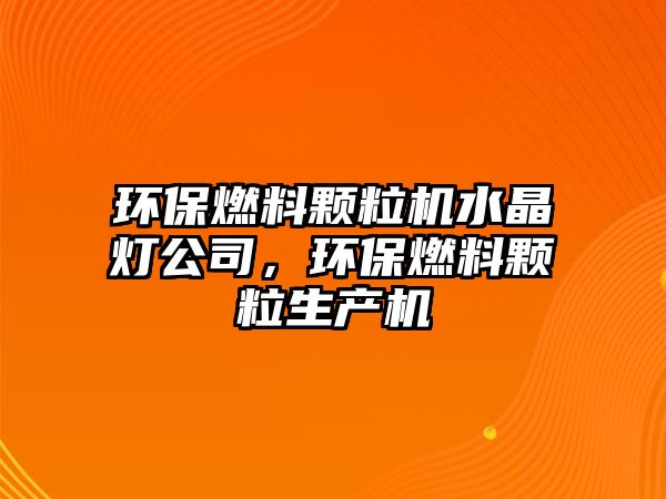 環(huán)保燃料顆粒機水晶燈公司，環(huán)保燃料顆粒生產機