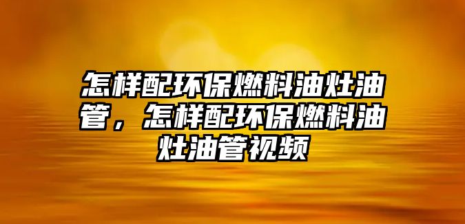 怎樣配環(huán)保燃料油灶油管，怎樣配環(huán)保燃料油灶油管視頻