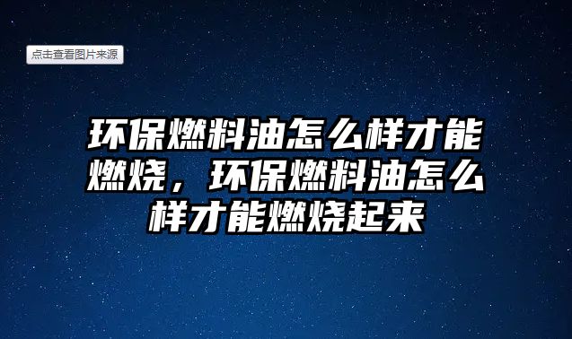 環(huán)保燃料油怎么樣才能燃燒，環(huán)保燃料油怎么樣才能燃燒起來(lái)