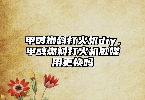 甲醇燃料打火機diy，甲醇燃料打火機觸媒用更換嗎