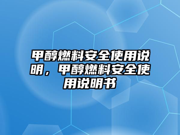 甲醇燃料安全使用說明，甲醇燃料安全使用說明書