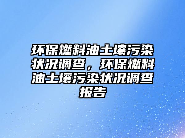 環(huán)保燃料油土壤污染狀況調(diào)查，環(huán)保燃料油土壤污染狀況調(diào)查報(bào)告