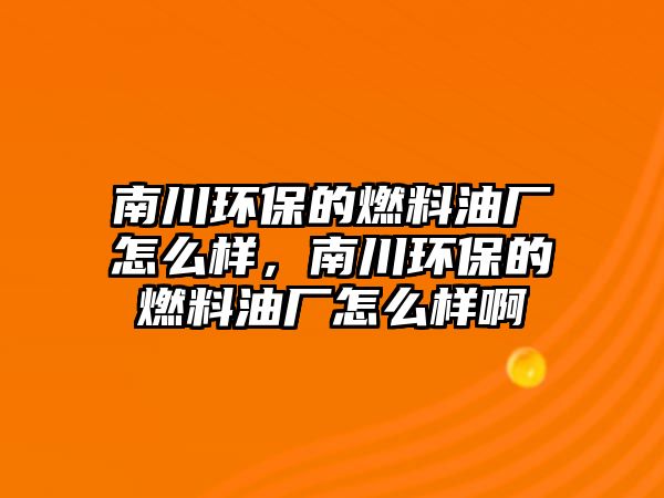 南川環(huán)保的燃料油廠怎么樣，南川環(huán)保的燃料油廠怎么樣啊