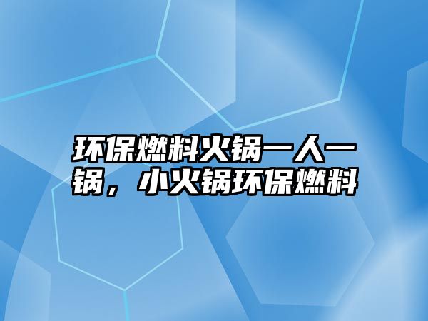 環(huán)保燃料火鍋一人一鍋，小火鍋環(huán)保燃料