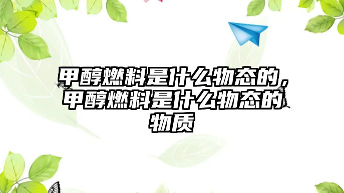 甲醇燃料是什么物態(tài)的，甲醇燃料是什么物態(tài)的物質(zhì)